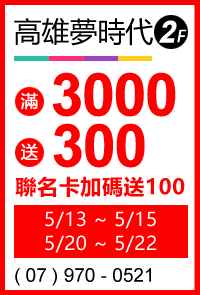 高雄夢時代 5/13-5/15. 5/20-5/22 限定2週末!滿3000送300,聯名卡加碼送100!